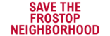 SAVE THE FROSTOP NEIGHBORHOOD